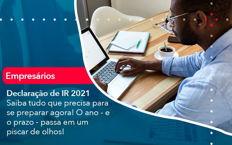 Declaracao De Ir 2021 Saiba Tudo Que Precisa Para Se Preparar Agora O Ano E O Prazo Passa Em Um Piscar De Olhos 1 - Atlas Contabilidade │ Escritório em São Jóse/SC