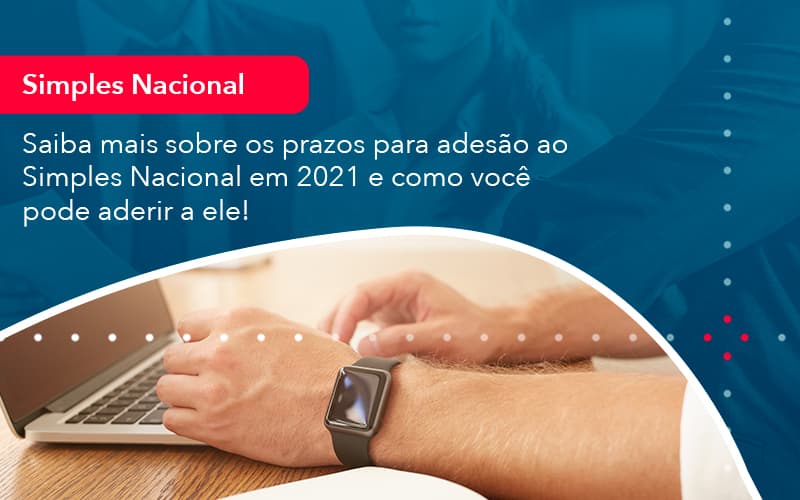 Saiba Mais Sobre Os Prazos Para Adesao Ao Simples Nacional Em 2021 E Como Voce Pode Aderir A Ele 1 - Atlas Contabilidade │ Escritório em São Jóse/SC