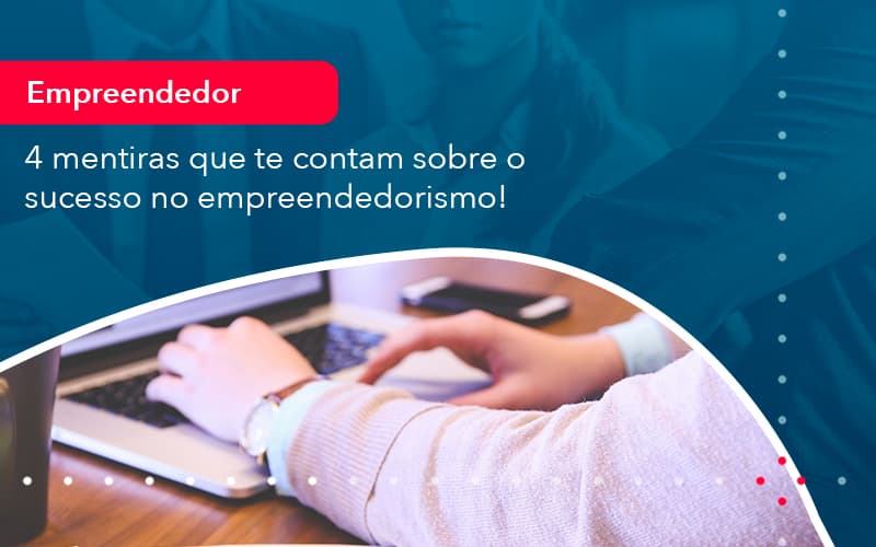 4 Mentiras Que Te Contam Sobre O Sucesso No Empreendedorism 1 - Atlas Contabilidade │ Escritório em São Jóse/SC