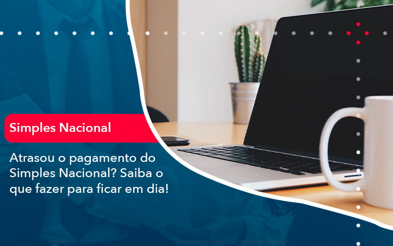 Atrasou O Pagamento Do Simples Nacional Saiba O Que Fazer Para Ficar Em Dia 1 - Atlas Contabilidade │ Escritório em São Jóse/SC