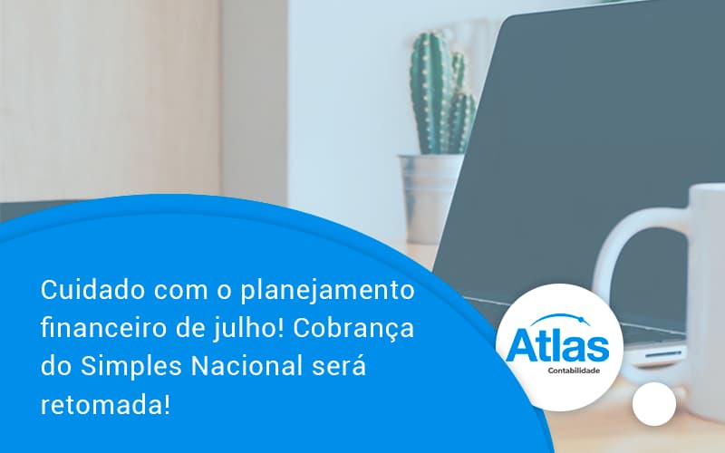Cuidado Com O Planejamento Financeiro De Julho Cobranca Do Simples Nacional Sera Retomada Atlas - Atlas Contabilidade │ Escritório em São Jóse/SC