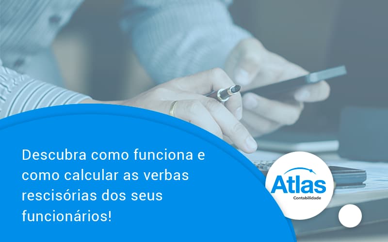 Descubra Como Funciona E Como Calcular As Verbas Recisorias Dos Seus Funcionarios Atlas - Atlas Contabilidade │ Escritório em São Jóse/SC