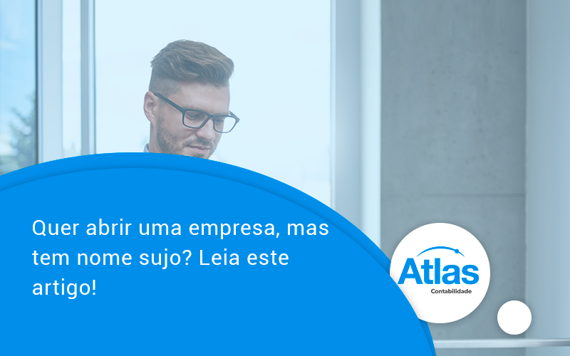 Quer Abrir Uma Empresa Mas Tem Nome Sujo Leia Este Artigo Atlas - Atlas Contabilidade │ Escritório em São Jóse/SC