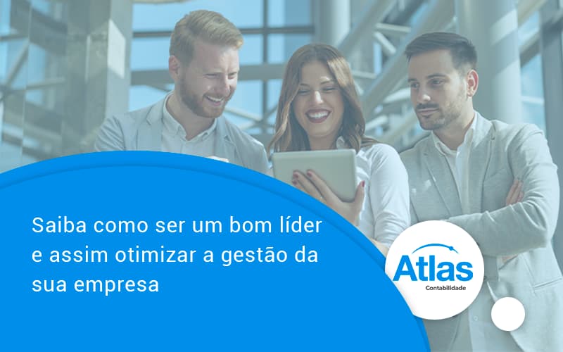 Saiba Como Ser Um Bom Lider E Assim Otimizar A Gestao Da Sua Empresa Atlas - Atlas Contabilidade │ Escritório em São Jóse/SC