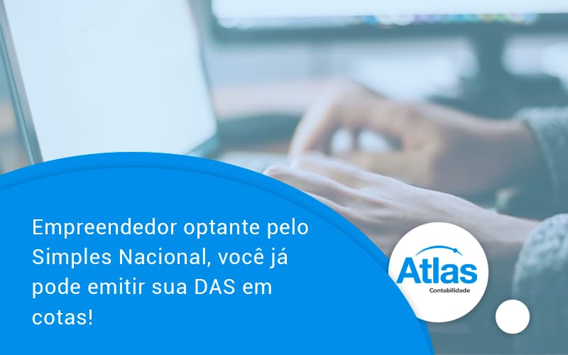 Empreendedor Optante Pelo Simples Nacional, Você Já Pode Emitir Sua Das Em Cotas! Atlas - Atlas Contabilidade │ Escritório em São Jóse/SC