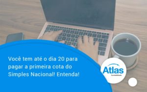 Empreendedor Optante Pelo Simples Nacional, Você Tem Até Dia 20 Para Pagar A Primeira Cota Do Das Atlas - Atlas Contabilidade │ Escritório em São Jóse/SC