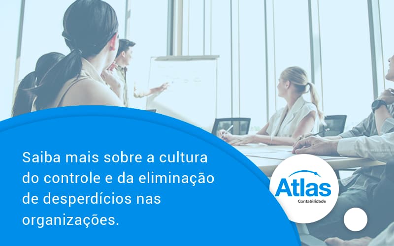 Saiba Mais Sobre A Cultura Do Controle E Da Eliminação De Desperdícios Nas Organizações. Atlas - Atlas Contabilidade │ Escritório em São Jóse/SC