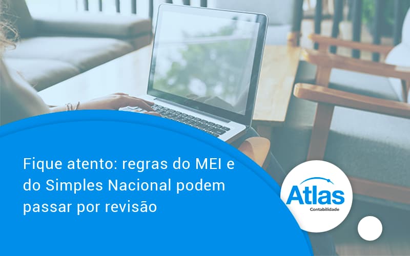 Fique Atento Regras Mei E Do Simples Nacional Podem Passar Por Revisao Atlas - Atlas Contabilidade │ Escritório em São Jóse/SC